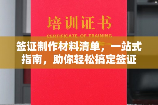 漳州签证制作材料清单，一站式指南，助你轻松搞定签证
